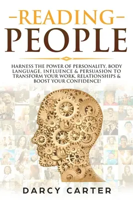 Reading People: Harness the Power of Personality, Body Language, Influence & Persuasion To Transform Your Work, Relationships, Boost Y - Reading People: Harness the Power Of Personality, Body Language, Influence & Persuasion To Transform Your Work, Relationships, Boost Y