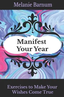 Manifesztáld az évedet: Gyakorlatok a vágyaid valóra váltásához - Manifest Your Year: Exercises to Make Your Wishes Come True