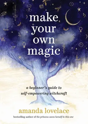 Csináld a saját varázslatodat: Kezdők útmutatója az önmegerősítő boszorkánysághoz - Make Your Own Magic: A Beginner's Guide to Self-Empowering Witchcraft