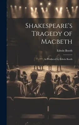 Shakespeare Macbeth tragédiája: Edwin Booth előadásában - Shakespeare's Tragedy of Macbeth: As Produced by Edwin Booth