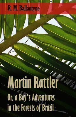 Martin Rattler; avagy egy fiú kalandjai Brazília erdeiben - Martin Rattler; Or, a Boy's Adventures in the Forests of Brazil