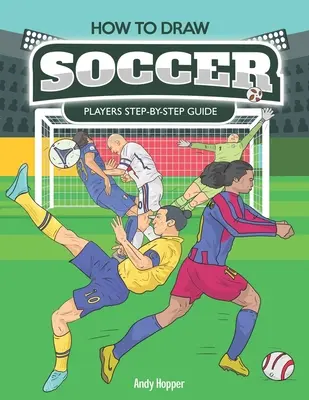 Hogyan rajzolj focistákat lépésről lépésre útmutató: A legjobb futballrajzoló könyv neked és a gyerekeidnek - How to Draw Soccer Players Step-by-Step Guide: Best Soccer Drawing Book for You and Your Kids
