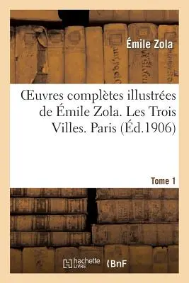 Oeuvres Compltes Illustres de mile Zola. Les Trois Villes. Paris. 1. kötet - Oeuvres Compltes Illustres de mile Zola. Les Trois Villes. Paris. Tome 1