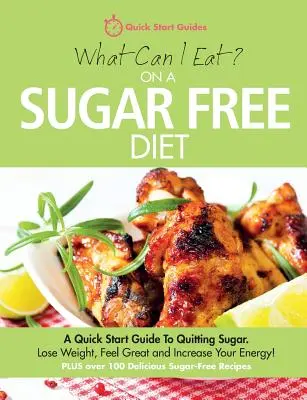 Mit ehetek cukormentes diétában?: A Quick Start Guide To Quoting Sugar. Fogyj le, érezd jól magad és növeld az energiádat! PLUSz több mint 100 finom - What Can I Eat On A Sugar Free Diet?: A Quick Start Guide To Quitting Sugar. Lose Weight, Feel Great and Increase Your Energy! PLUS over 100 Delicious