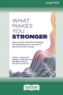 Mi tesz erősebbé: Hogyan gyarapodjunk a változás és a bizonytalanság közepette az elfogadás és elköteleződés terápia segítségével? - What Makes You Stronger: How to Thrive in the Face of Change and Uncertainty Using Acceptance and Commitment Therapy