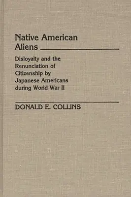 Idegen őslakosok: Hűtlenség és az állampolgárságról való lemondás japán amerikaiak részéről a II. világháború idején - Native American Aliens: Disloyalty and the Renunciation of Citizenship by Japanese Americans During World War II