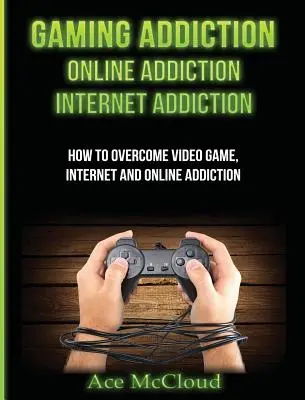 Játékfüggőség: Online függőség: Internetfüggőség: Hogyan lehet legyőzni a videojáték-, internet- és online függőséget? - Gaming Addiction: Online Addiction: Internet Addiction: How To Overcome Video Game, Internet, And Online Addiction