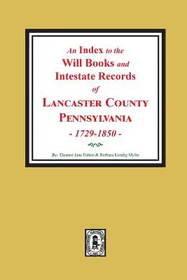 A pennsylvaniai Lancaster megye végrendeleti könyveinek és hagyatéki feljegyzéseinek mutatója, 1729-1850. - An Index to the Will Books and Intestate Records of Lancaster County, Pennsylvania, 1729-1850.