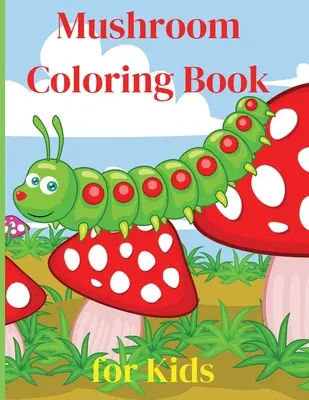 Gomba színezőkönyv gyerekeknek: Activity Book Amazing Mushroom Coloring Book for Kids Great Gift for Boys & Girls, Ages 2-4 4-6 4-8 6-8 Coloring Fun - Mushroom Coloring Book for Kids: Activity Book Amazing Mushroom Coloring Book for Kids Great Gift for Boys & Girls, Ages 2-4 4-6 4-8 6-8 Coloring Fun