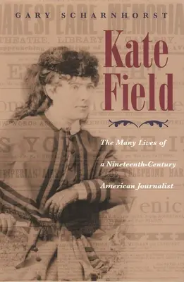 Kate Field: Kate Field: Egy tizenkilencedik századi amerikai újságíró sokféle élete - Kate Field: The Many Lives of a Nineteenth-Century American Journalist