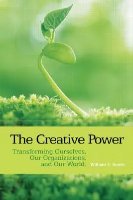 A kreatív erő: Önmagunk, szervezeteink és világunk átalakítása - The Creative Power: Transforming Ourselves, Our Organizations, and Our World
