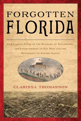 Elfelejtett Florida: Tallahassee építésének, Key West megalapításának és a Sanibel-sziget megtelepedésének lebilincselő története - Forgotten Florida: An Engaging Story of the Building of Tallahassee, the Establishment of Key West, and the Settlement of Sanibel Island