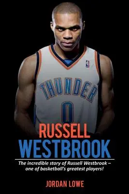 Russell Westbrook: Russell Westbrook hihetetlen története - a kosárlabda egyik legnagyobb játékosa! - Russell Westbrook: The incredible story of Russell Westbrook-one of basketball's greatest players!