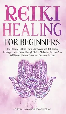 Reiki gyógyítás kezdőknek: A végső útmutató a tudatosság és az öngyógyítás technikáinak elsajátításához. Elmeerő a csakra meditáción keresztül, növelje a Yo - Reiki Healing for Beginners: The Ultimate Guide to Learn Mindfulness and Self-Healing Techniques. Mind Power Through Chakra Meditation, Increase Yo