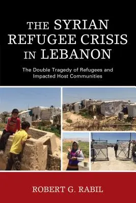 A szíriai menekültválság Libanonban: a menekültek és a befogadó közösségek kettős tragédiája - The Syrian Refugee Crisis in Lebanon: The Double Tragedy of Refugees and Impacted Host Communities