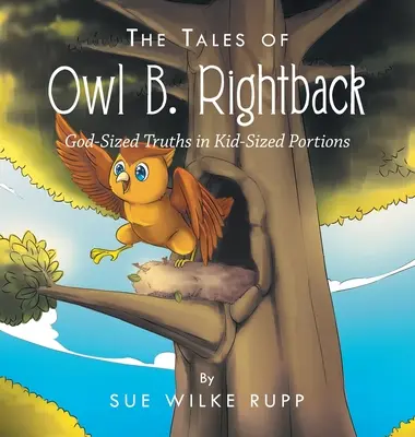 The Tales of Owl B. Rightback: God-Sized Truths in Kid-Sized Portions (Istenméretű igazságok gyerekméretű adagokban) - The Tales of Owl B. Rightback: God-Sized Truths in Kid-Sized Portions