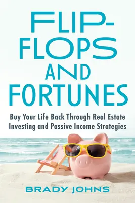 Flip-Flops and Fortunes: Vásárolja vissza az életét ingatlanbefektetésekkel és passzív jövedelem stratégiákkal - Flip-Flops and Fortunes: Buy Your Life Back Through Real Estate Investing and Passive Income Strategies
