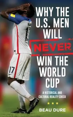 Miért az amerikai férfiak soha nem fogják megnyerni a világbajnokságot: Történelmi és kulturális valóságellenőrzés - Why the U.S. Men Will Never Win the World Cup: A Historical and Cultural Reality Check