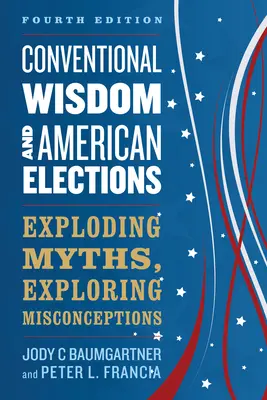 Hagyományos bölcsesség és amerikai választások: Mítoszok leleplezése, tévhitek feltárása - Conventional Wisdom and American Elections: Exploding Myths, Exploring Misconceptions