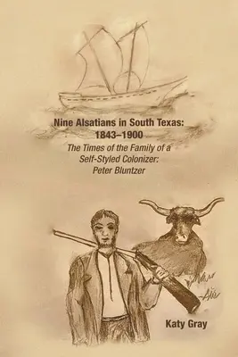 Kilenc elzászi Dél-Texasban: 1843-1900: Egy önjelölt gyarmatosító családjának kora: Peter Bluntzer - Nine Alsatians in South Texas: 1843-1900: The Times of the Family of a Self-Styled Colonizer: Peter Bluntzer