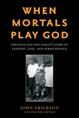 Amikor halandók Istent játszanak: Eugenika és egy család története a tragédiáról, veszteségről és kitartásról - When Mortals Play God: Eugenics and One Family's Story of Tragedy, Loss, and Perseverance