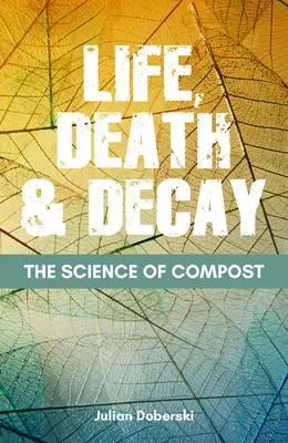 A komposzt tudománya: Élet, halál és bomlás a kertben - The Science of Compost: Life, Death and Decay in the Garden