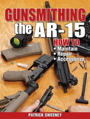 Gunsmithing the Ar-15, Vol. 1: How to Maintain, Repair, and Accessorize (Az Ar-15 karbantartása, javítása és felszerelése) - Gunsmithing the Ar-15, Vol. 1: How to Maintain, Repair, and Accessorize