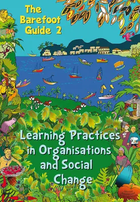 Mezítlábas útmutató a tanulási gyakorlatokhoz a szervezetekben és a társadalmi változásokban - The Barefoot Guide to Learning Practices in Organisations and Social Change