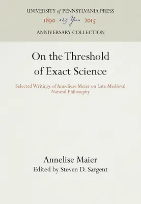 Az egzakt tudomány küszöbén: Anneliese Meier válogatott írásai a késő középkori természetfilozófiáról - On the Threshold of Exact Science: Selected Writings of Anneliese Meier on Late Medieval Natural Philosophy