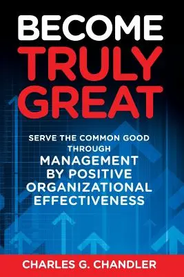 Legyen igazán nagyszerű: A közjó szolgálata a pozitív szervezeti hatékonysággal történő vezetésen keresztül - Become Truly Great: Serve the Common Good Through Management by Positive Organizational Effectiveness