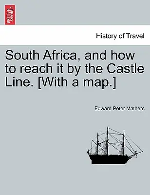 Dél-Afrika, és hogyan lehet elérni a várvonalon. [Térképpel.] - South Africa, and How to Reach It by the Castle Line. [With a Map.]