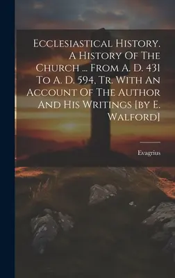 Ecclesiastical History. A History Of The Church ... Kr. u. 431-től Kr. u. 594-ig, a szerzőről és írásairól szóló beszámolóval [E. Walford]. - Ecclesiastical History. A History Of The Church ... From A. D. 431 To A. D. 594, Tr. With An Account Of The Author And His Writings [by E. Walford]