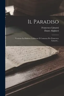 Il Paradiso: Calabrese Dialect és Comento Per Francesco Limarzi... - Il Paradiso: Versione In Dialetto Calabrese E Comento Per Francesco Limarzi...