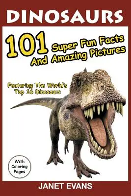 Dinoszauruszok: 101 szuper szórakoztató tény és elképesztő kép (A világ 16 legjobb dinoszauruszával, színező oldalakkal) - Dinosaurs: 101 Super Fun Facts And Amazing Pictures (Featuring The World's Top 16 Dinosaurs With Coloring Pages)