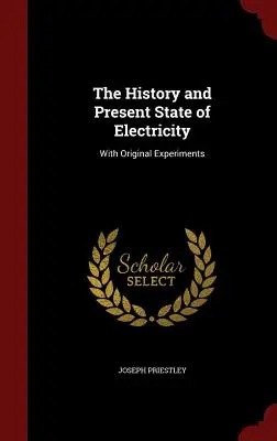 Az elektromosság története és jelenlegi állapota: Eredeti kísérletekkel - The History and Present State of Electricity: With Original Experiments