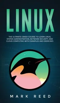 Linux: A Linux, a rendszeradminisztráció, a hálózati biztonság és a felhőalapú számítástechnika elsajátításának végső gyorstalpaló tanfolyama példákkal a - Linux: The Ultimate Crash Course to Learn Linux, System Administration, Network Security, and Cloud Computing with Examples a