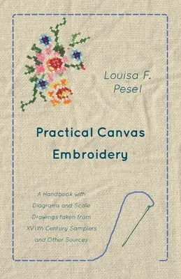 Gyakorlati vászonhímzés - Kézikönyv a XVII. századi mintarajzokból és más forrásokból vett ábrákkal és méretarányos rajzokkal - Practical Canvas Embroidery - A Handbook with Diagrams and Scale Drawings taken from XVIIth Century Samplers and Other Sources