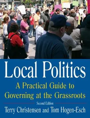 Helyi politika: Gyakorlati útmutató a helyi kormányzáshoz: Gyakorlati útmutató a helyi kormányzáshoz - Local Politics: A Practical Guide to Governing at the Grassroots: A Practical Guide to Governing at the Grassroots