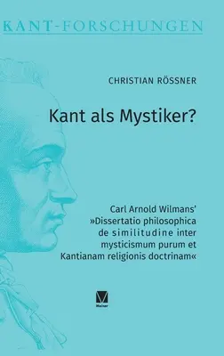 Kant als Mystiker?: Carl Arnold Wilmans' Dissertatio philosophica de similitudine inter mysticismum purum et Kantianam religionis doctrina