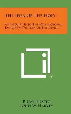 A szent eszméje: An Inquiry Into the Non Rational Factor in the Idea of the Divine (Az isteni eszméjének nem racionális tényezőjének vizsgálata) - The Idea of the Holy: An Inquiry Into the Non Rational Factor in the Idea of the Divine