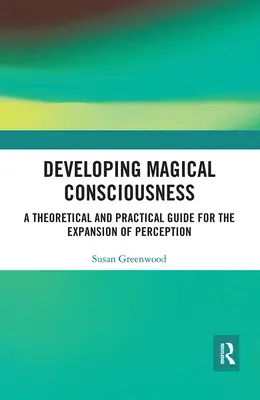 A mágikus tudatosság fejlesztése: Elméleti és gyakorlati útmutató az észlelés kiterjesztéséhez - Developing Magical Consciousness: A Theoretical and Practical Guide for the Expansion of Perception