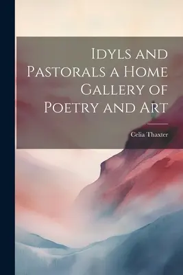 Idyls and Pastorals a Home Gallery of Poetry and Art (Idyls and Pastorals a Home Gallery of Poetry and Art) - Idyls and Pastorals a Home Gallery of Poetry and Art