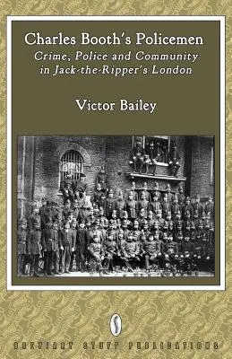 Charles Booth rendőrei: Bűnözés, rendőrség és közösség Jack-The-Ripper Londonjában - Charles Booth's Policemen: Crime, Police and Community in Jack-The-Ripper's London