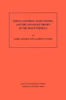 Egyszerű algebrák, bázisváltás és a nyomképlet haladó elmélete. (Am-120), 120. kötet - Simple Algebras, Base Change, and the Advanced Theory of the Trace Formula. (Am-120), Volume 120