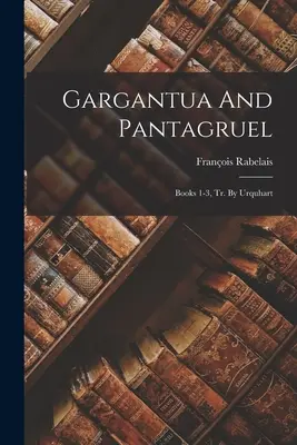 Gargantua és Pantagruel: 1-3. könyv, Urquhart ford. - Gargantua And Pantagruel: Books 1-3, Tr. By Urquhart