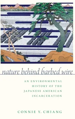 Természet a szögesdrót mögött: A japán-amerikai bebörtönzés környezeti története - Nature Behind Barbed Wire: An Environmental History of the Japanese American Incarceration