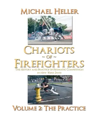 A tűzoltók szekerei: II. kötet: A gyakorlat, A tűzoltóversenyek története és gyakorlata New York államban - The History and Practice of Firematic Competition in New York State - - Chariots of Firefighters: Volume II: The Practice, The History and Practice of Firematic Competition in New York State -