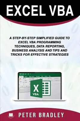 Excel VBA: Lépésről lépésre egyszerűsített útmutató az Excel VBA programozási technikákhoz, adatjelentéshez, üzleti elemzéshez, valamint tippek és trükkök - Excel VBA: A Step-by-Step Simplified Guide to Excel VBA Programming Techniques, Data Reporting, Business Analysis and Tips and Tr