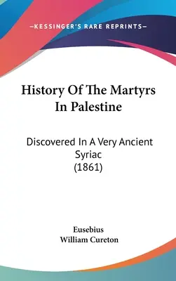 A palesztinai mártírok története: Discovered In A Very Ancient Syriac (1861) - History Of The Martyrs In Palestine: Discovered In A Very Ancient Syriac (1861)