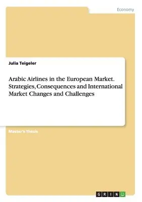 Arab légitársaságok az európai piacon. Stratégiák, következmények, nemzetközi piaci változások és kihívások - Arabic Airlines in the European Market. Strategies, Consequences and International Market Changes and Challenges